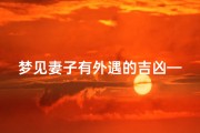 梦见妻子有外遇的吉凶—梦见妻子有外遇周公解梦