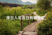 择日入宅吉日有哪些呢;择日入宅吉日全解析