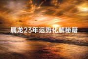 属龙23年运势化解秘籍