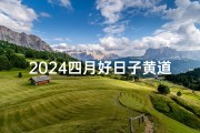 2024四月好日子黄道吉日查询,《2024年四月黄道吉日精选：好日子查询指南》