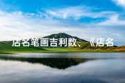 店名笔画吉利数、《店名笔画吉凶一测，财运亨通秘诀揭晓》