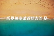 塔罗牌测试近期吉凶;塔罗牌测试最近