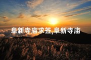 阜新寺庙求签,阜新寺庙求签：探寻神秘签文指引人生