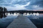 《深入解析：戌辰八字命理奥秘探秘》