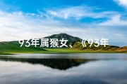 93年属猴女、《93年猴年女命格：揭秘独特命运之谜》