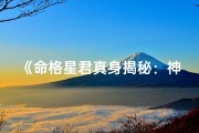 《命格星君真身揭秘：神秘身份大猜想》