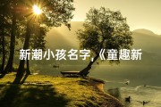 新潮小孩名字,《童趣新风尚：盘点当下热门小孩名字潮流》