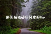 房间装瓷砖吗风水好吗-房间装瓷砖风水到底好吗？揭秘家居装修秘密