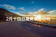 2月十四日是黄道吉日吗(2月14日黄道吉日：宜嫁娶，不宜错过良辰)