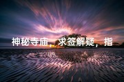 神秘寺庙，求签解疑，指引人生方向