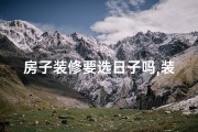 房子装修要选日子吗,装修新房，选吉日还是随意？探讨装修吉日之谜