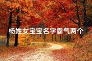 杨姓女宝宝名字霸气两个字;杨姓女孩取名独特一点两个字