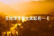 王姓泽字辈女孩起名—《王泽童趣盎然，快乐成长记》