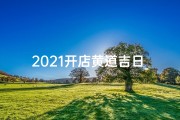 2021开店黄道吉日_合适开店的黄道吉日