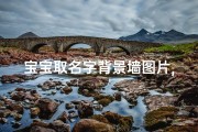 宝宝取名字背景墙图片,宝宝取名字背景墙：温馨创意，寓意美好