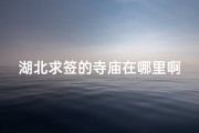 湖北求签的寺庙在哪里啊_湖北求签寺庙：探寻神秘祈福之地