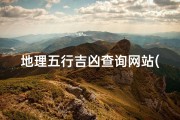 地理五行吉凶查询网站(五行吉凶地理查询，精准布局，趋吉避凶之道)