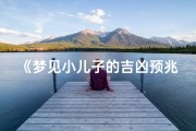 《梦见小儿子的吉凶预兆：揭秘梦境中的神秘寓意》
