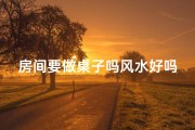 房间要做桌子吗风水好吗图片;房间做桌子风水好吗？布局指南揭秘