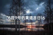 6月9号的黄道吉日(6月9日黄道吉日：宜嫁娶，万事亨通吉日到)
