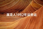 属龙人1982年运势运程;属龙人1982年运势运程男