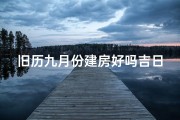 旧历九月份建房好吗吉日