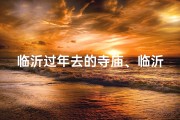 临沂过年去的寺庙、临沂过大年，祈福圣地游：探访临沂寺庙文化之旅