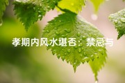 孝期内风水堪否：禁忌与选择解析