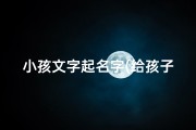 小孩文字起名字(给孩子取字)