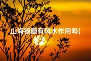 山海镇画有风水作用吗(山海镇风水好处和坏处)