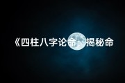 《四柱八字论命：揭秘命运奥秘的逻辑顺序》
