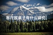 客厅放桌子有什么讲究(客厅摆放桌子影响风水？揭秘家居风水布局禁忌)