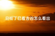 日柱丁巳看吉凶怎么看出来;《日柱丁巳吉凶预测解析指南》