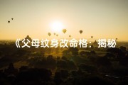 《父母纹身改命格：揭秘神秘传承之谜》