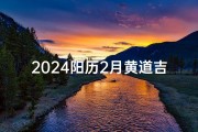 2024阳历2月黄道吉日(2024年2月24号农历是多少)