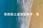 张姓缺土金宝宝名字、张姓宝宝缺土金：金土相生，璀璨人生