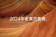 2024年老黄历查询;2024年求医治病黄道吉日精选