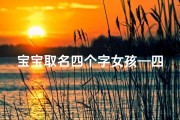 宝宝取名四个字女孩—四子宝宝女孩，萌动新名绽放光彩
