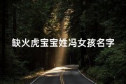 缺火虎宝宝姓冯女孩名字,姓冯缺火的女宝宝名