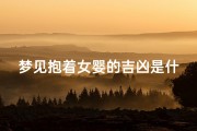 梦见抱着女婴的吉凶是什么(梦见抱着女婴吉凶揭秘：预示好运还是厄运？)
