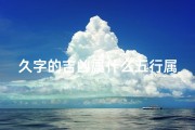 久字的吉凶属什么五行属性—《久字吉凶揭秘：探寻五行属性奥秘》