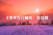 《韦字五行解析：吉凶属性与深刻寓意》