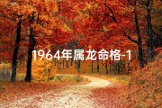 1964年属龙命格-1964年属龙：龙腾盛世，吉祥如意之年