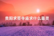贵阳求签寺庙求什么最灵