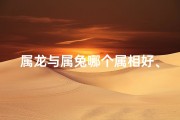 属龙与属兔哪个属相好、属龙属兔哪个属相更佳？