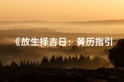《放生择吉日：黄历指引下的最佳放生时光》