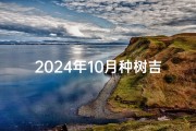 2024年10月种树吉日—21年4月栽种吉日