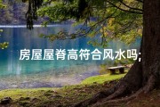 房屋屋脊高符合风水吗;屋脊高度多少合适