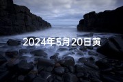 2024年5月20日黄历_2024年5月8日：黄道吉日，宜嫁娶？