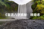《盲派八字揭秘：晚婚者的独特命运轨迹》